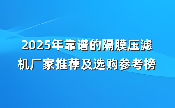 2025年靠谱的隔膜压滤机厂家推荐及选购参考榜