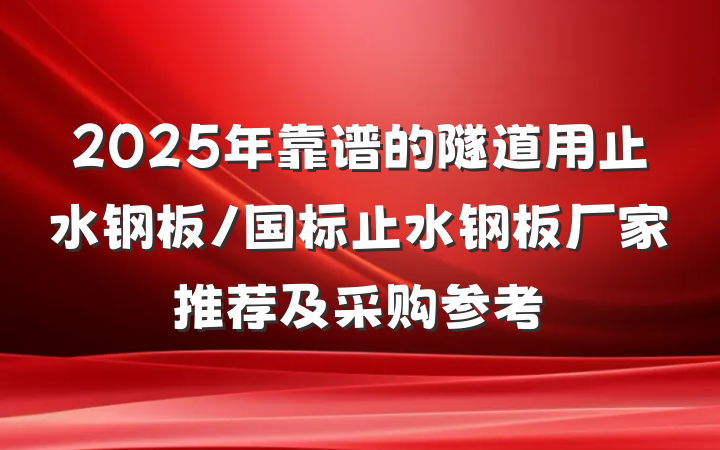 2025年靠谱的隧道用止水钢板/国标止水钢板厂家推荐及采购参考