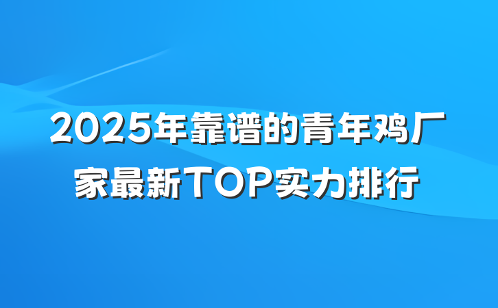 2025年靠谱的青年鸡厂家最新TOP实力排行