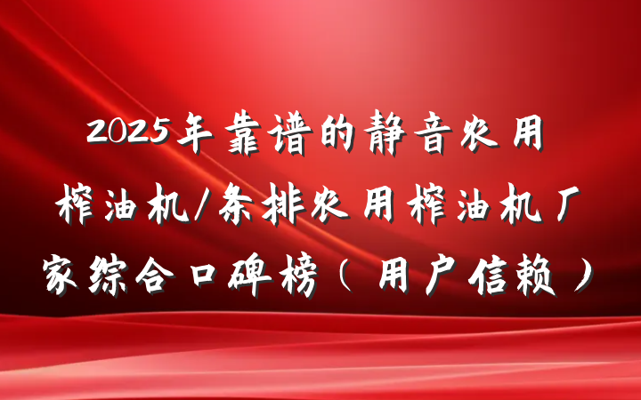 2025年靠谱的静音农用榨油机/条排农用榨油机厂家综合口碑榜(用户信赖)