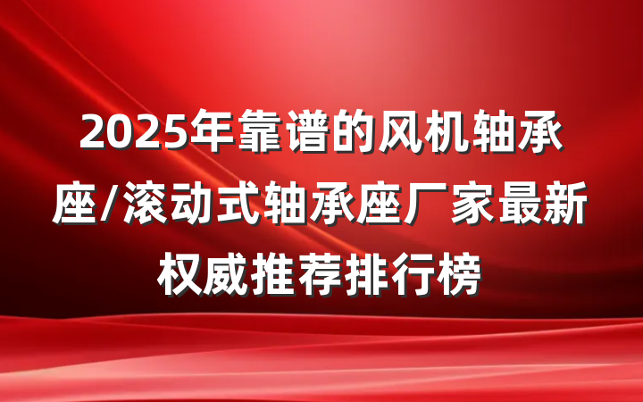 2025年靠谱的风机轴承座/滚动式轴承座厂家最新权威推荐排行榜