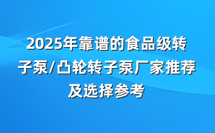 2025年靠谱的食品级转子泵/凸轮转子泵厂家推荐及选择参考
