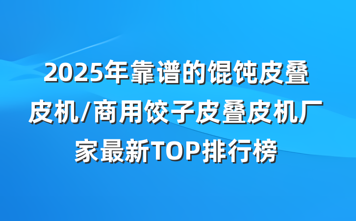 2025年靠谱的馄饨皮叠皮机/商用饺子皮叠皮机厂家最新TOP排行榜