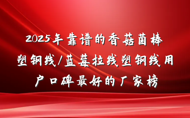 2025年靠谱的香菇菌棒塑钢线/蓝莓拉线塑钢线用户口碑最好的厂家榜
