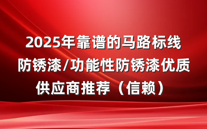 2025年靠谱的马路标线防锈漆/功能性防锈漆优质供应商推荐（信赖）