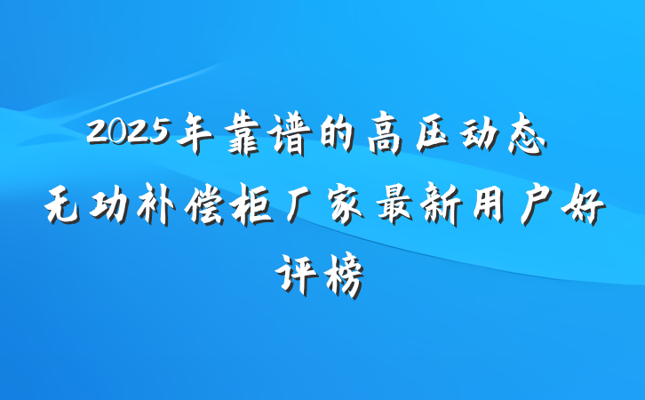 2025年靠谱的高压动态无功补偿柜厂家最新用户好评榜