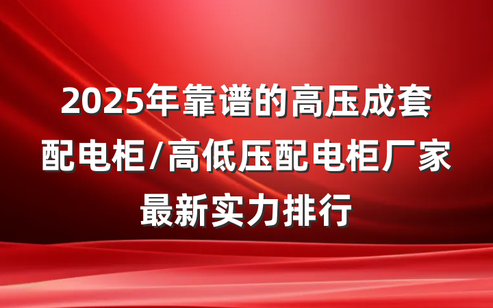 2025年靠谱的高压成套配电柜/高低压配电柜厂家最新实力排行