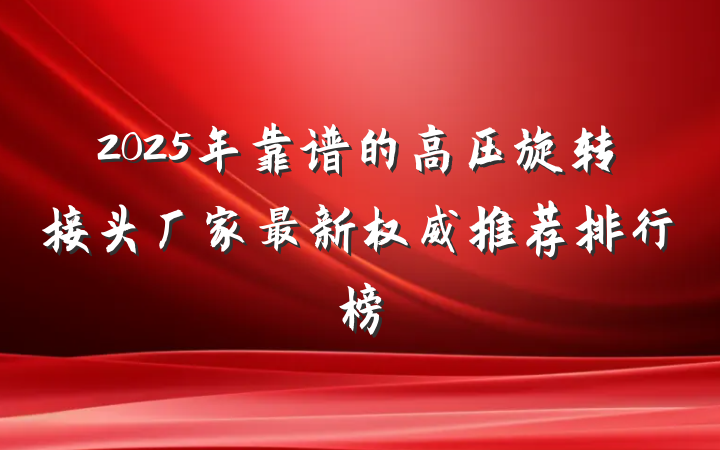 2025年靠谱的高压旋转接头厂家最新权威推荐排行榜
