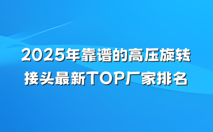 2025年靠谱的高压旋转接头最新TOP厂家排名