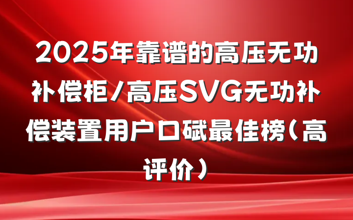 2025年靠谱的高压无功补偿柜/高压SVG无功补偿装置用户口碑最佳榜(高评价)