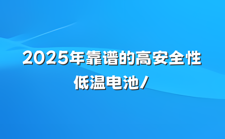 2025年靠谱的高安全性低温电池/