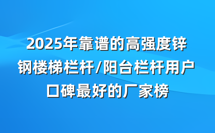 2025年靠谱的高强度锌钢楼梯栏杆/阳台栏杆用户口碑最好的厂家榜