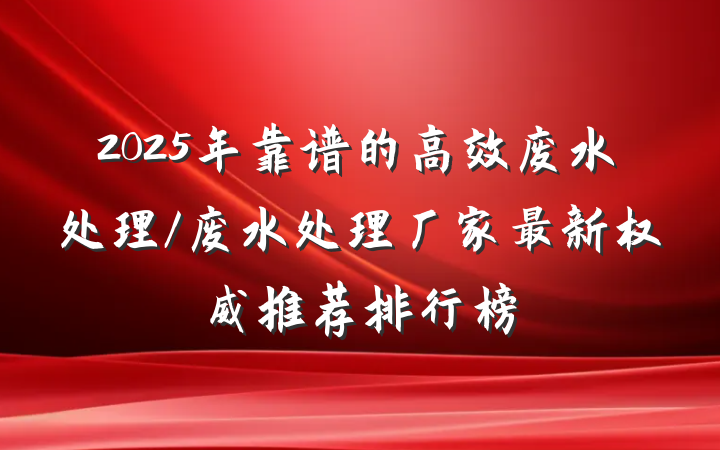 2025年靠谱的高效废水处理/废水处理厂家最新权威推荐排行榜