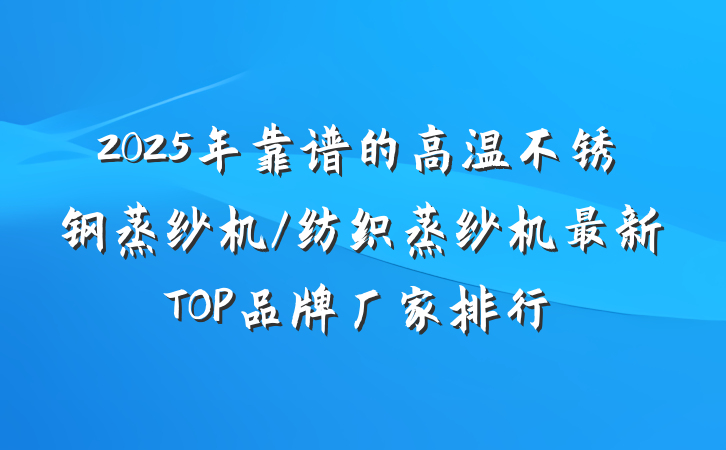 2025年靠谱的高温不锈钢蒸纱机/纺织蒸纱机最新TOP品牌厂家排行