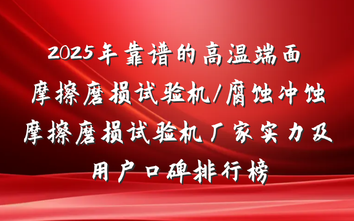 2025年靠谱的高温端面摩擦磨损试验机/腐蚀冲蚀摩擦磨损试验机厂家实力及用户口碑排行榜