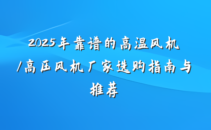 2025年靠谱的高温风机/高压风机厂家选购指南与推荐