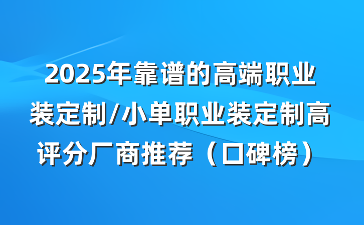 2025年靠谱的高端职业装定制/小单职业装定制高评分厂商推荐（口碑榜）