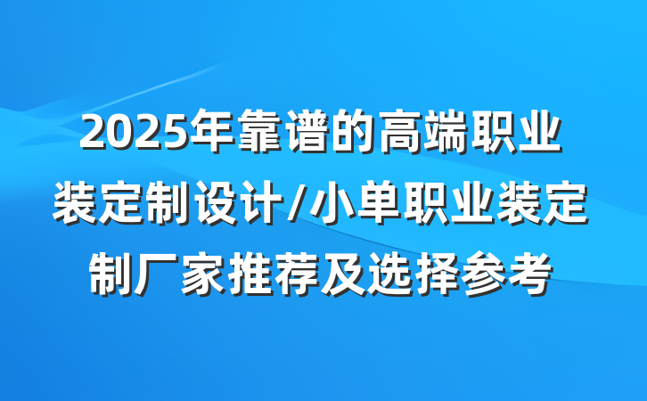 2025年靠谱的高端职业装定制设计/小单职业装定制厂家推荐及选择参考