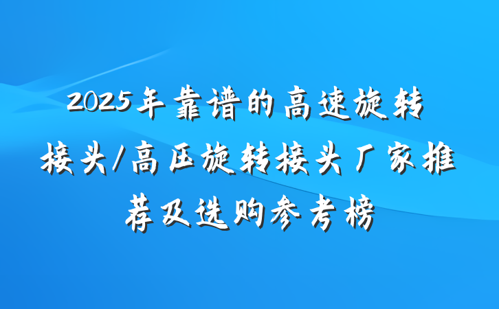 2025年靠谱的高速旋转接头/高压旋转接头厂家推荐及选购参考榜