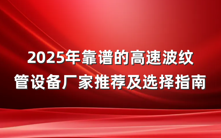 2025年靠谱的高速波纹管设备厂家推荐及选择指南