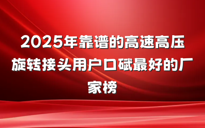 2025年靠谱的高速高压旋转接头用户口碑最好的厂家榜