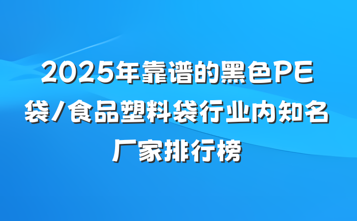 2025年靠谱的黑色PE袋/食品塑料袋行业内知名厂家排行榜