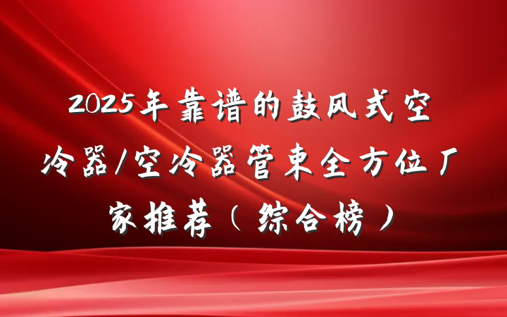 2025年靠谱的鼓风式空冷器/空冷器管束全方位厂家推荐(综合榜)