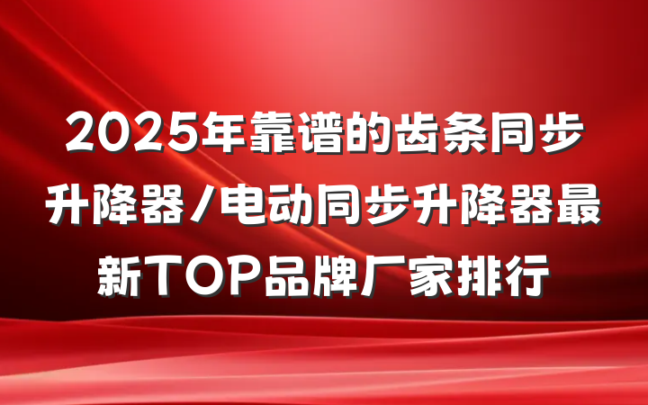2025年靠谱的齿条同步升降器/电动同步升降器最新TOP品牌厂家排行