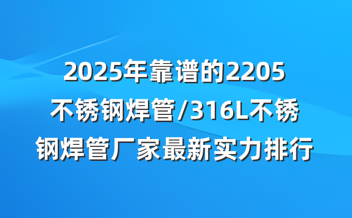 2025年靠谱的2205不锈钢焊管/316L不锈钢焊管厂家最新实力排行