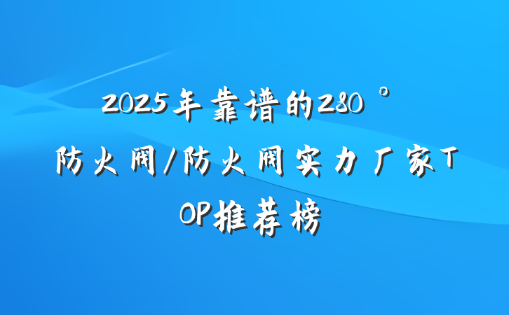 2025年靠谱的280°防火阀/防火阀实力厂家TOP推荐榜