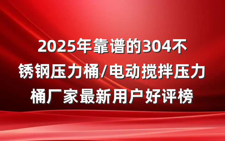 2025年靠谱的304不锈钢压力桶/电动搅拌压力桶厂家最新用户好评榜