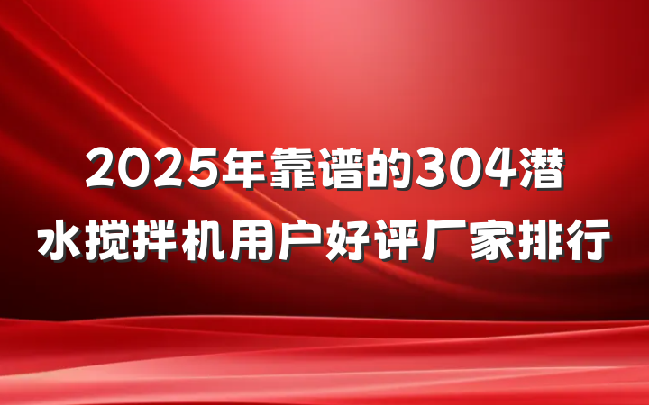 2025年靠谱的304潜水搅拌机用户好评厂家排行