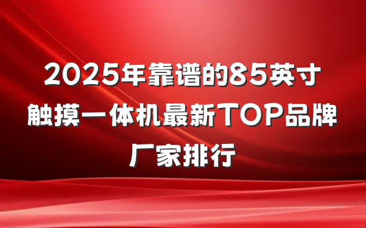 2025年靠谱的85英寸触摸一体机最新TOP品牌厂家排行