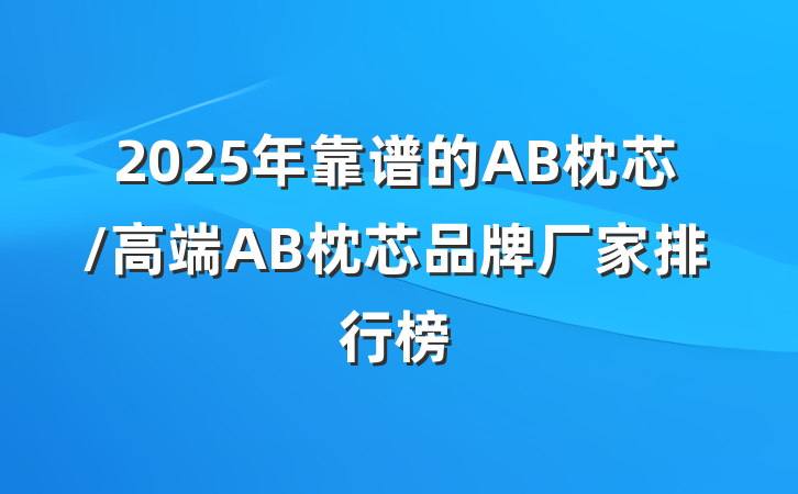 2025年靠谱的AB枕芯/高端AB枕芯品牌厂家排行榜