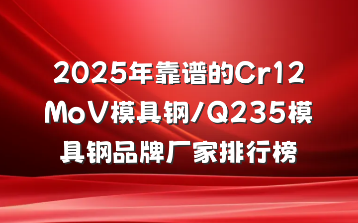 2025年靠谱的Cr12MoV模具钢/Q235模具钢品牌厂家排行榜