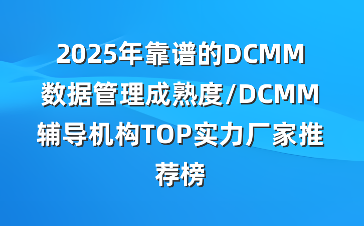 2025年靠谱的DCMM数据管理成熟度/DCMM辅导机构TOP实力厂家推荐榜