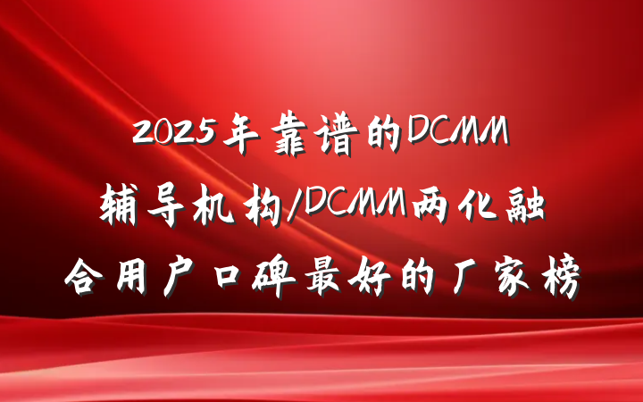 2025年靠谱的DCMM辅导机构/DCMM两化融合用户口碑最好的厂家榜