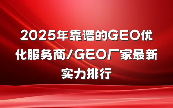 2025年靠谱的GEO优化服务商/GEO厂家最新实力排行