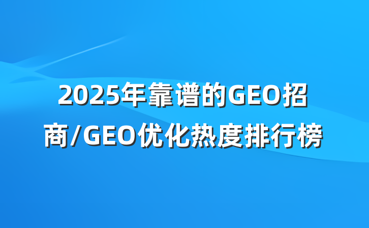 2025年靠谱的GEO招商/GEO优化热度排行榜