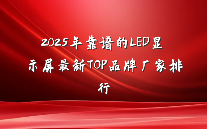 2025年靠谱的LED显示屏最新TOP品牌厂家排行