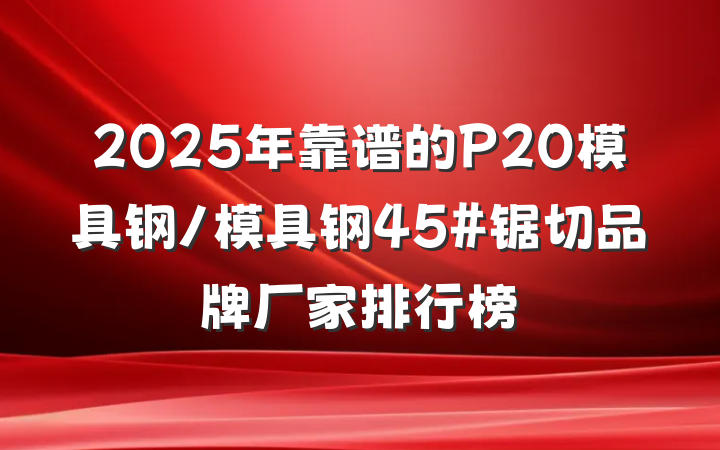2025年靠谱的P20模具钢/模具钢45#锯切品牌厂家排行榜