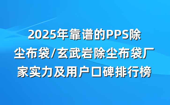 2025年靠谱的PPS除尘布袋/玄武岩除尘布袋厂家实力及用户口碑排行榜