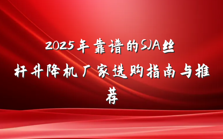 2025年靠谱的SJA丝杆升降机厂家选购指南与推荐