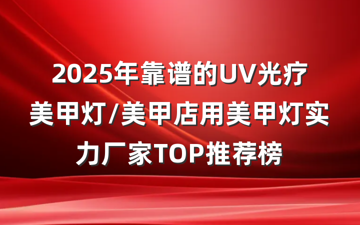 2025年靠谱的UV光疗美甲灯/美甲店用美甲灯实力厂家TOP推荐榜