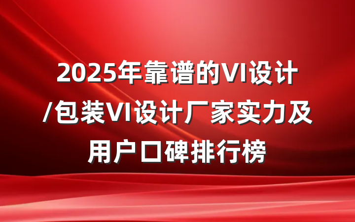 2025年靠谱的VI设计/包装VI设计厂家实力及用户口碑排行榜
