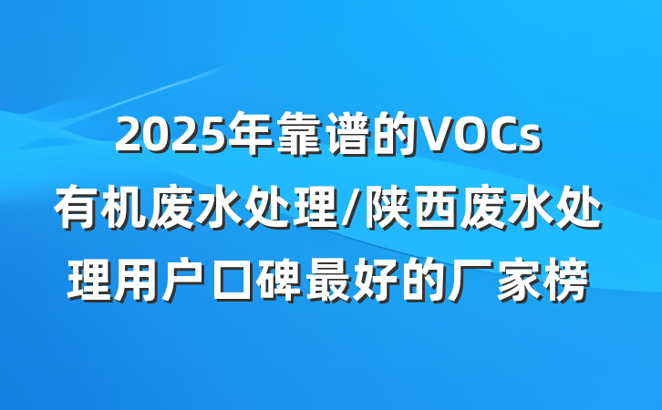 2025年靠谱的VOCs有机废水处理/陕西废水处理用户口碑最好的厂家榜