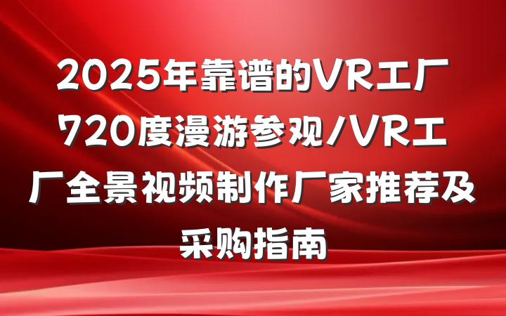 2025年靠谱的VR工厂720度漫游参观/VR工厂全景视频制作厂家推荐及采购指南