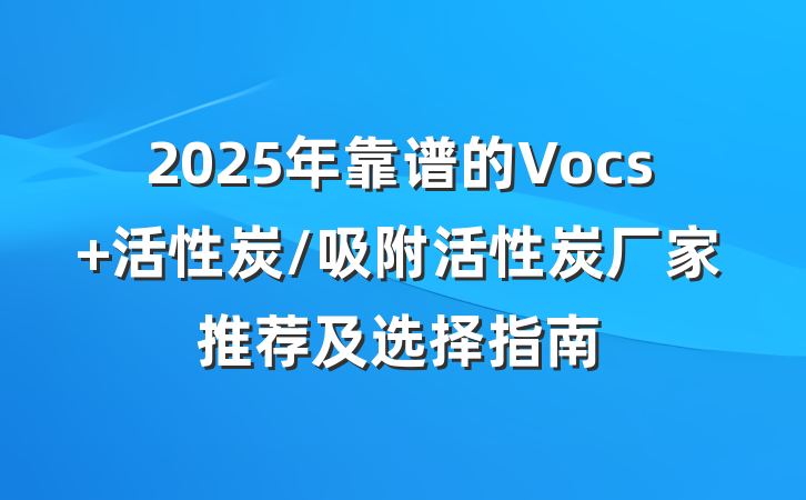 2025年靠谱的Vocs 活性炭/吸附活性炭厂家推荐及选择指南