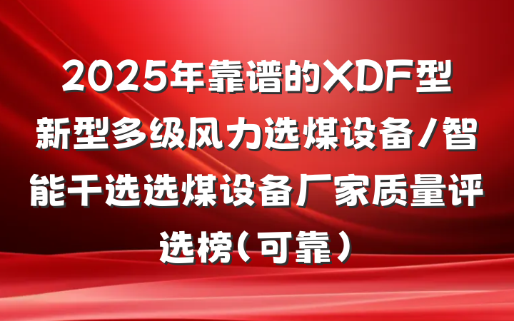 2025年靠谱的XDF型新型多级风力选煤设备/智能干选选煤设备厂家质量评选榜（可靠）