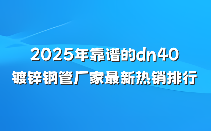 2025年靠谱的dn40镀锌钢管厂家最新热销排行